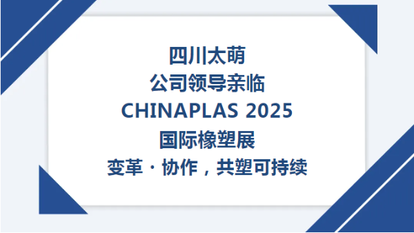 【太萌资讯】四川太萌公司领导亲临CHINAPLAS 2025国际橡塑展--变革・协作，共塑可持续​