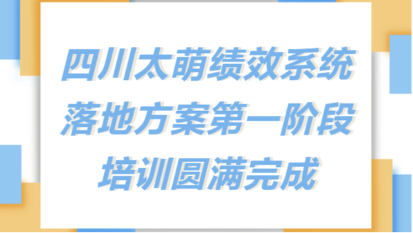 太萌资讯丨四川太萌新绩效考核系统落地方案第一阶段培训圆满完成