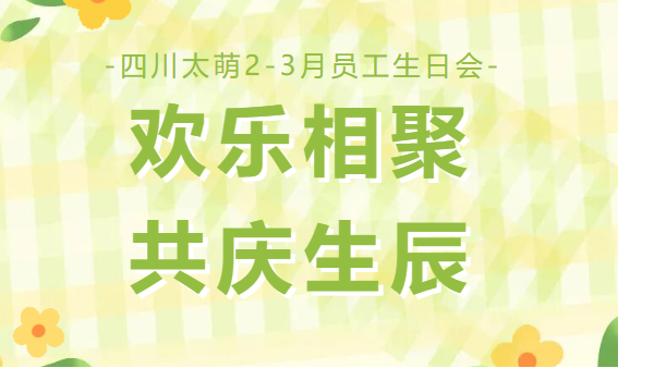 欢乐相聚，共庆生辰 | 四川太萌 2-3 月员工生日会圆满落幕