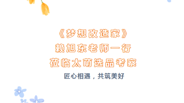 匠心相遇，共筑美好|《梦想改造家》赖旭东老师一行莅临太萌选品考察
