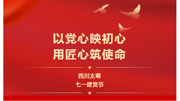 七一建党节|以党心映初心，用匠心筑使命