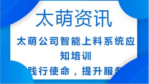 太萌公司智能上料系统应知培训：践行使命，提升服务